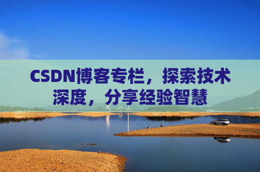 CSDN博客专栏，探索技术深度，分享经验智慧