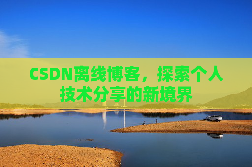CSDN离线博客,探索个人技术分享的新境界