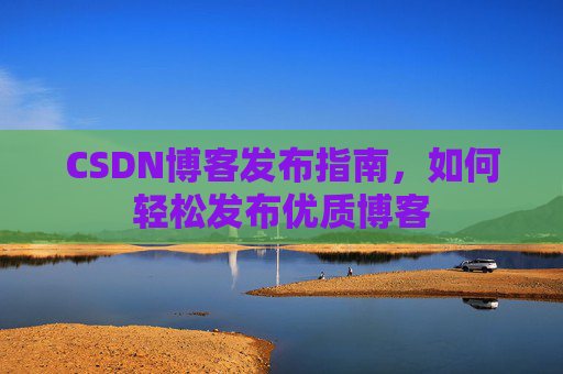 CSDN博客发布指南,如何轻松发布优质博客