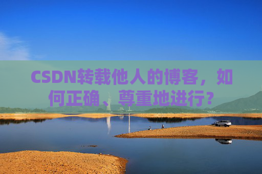 CSDN转载他人的博客，如何正确、尊重地进行？