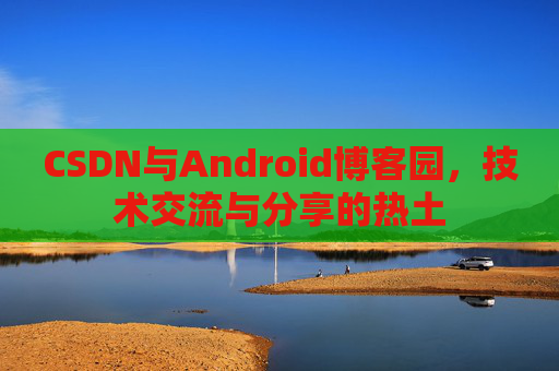 CSDN与Android博客园，技术交流与分享的热土