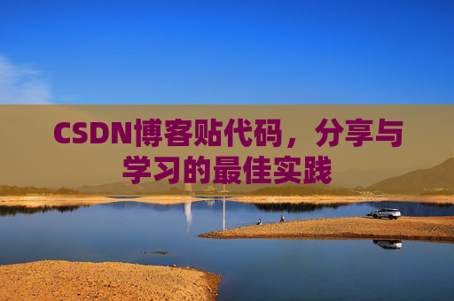 CSDN博客贴代码,分享与学习的最佳实践