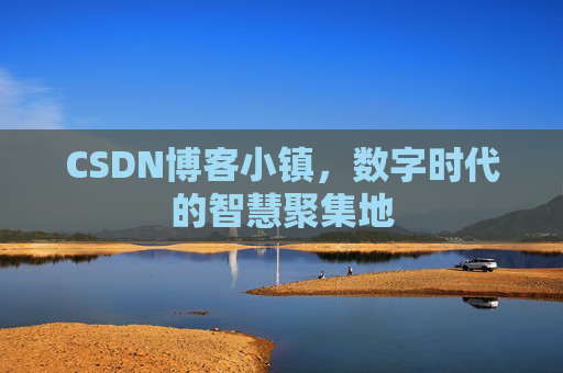 CSDN博客小镇，数字时代的智慧聚集地