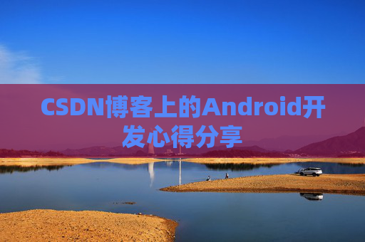 CSDN博客上的Android开发心得分享