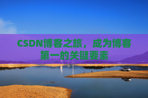 CSDN博客之旅，成为博客第一的关键要素